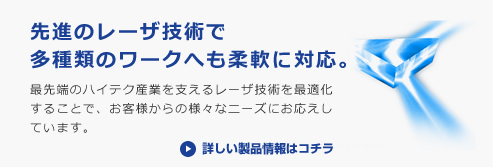 先進のレーザ技術で多種類のワークへも柔軟に対応。